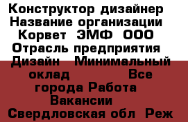 Конструктор-дизайнер › Название организации ­ Корвет, ЭМФ, ООО › Отрасль предприятия ­ Дизайн › Минимальный оклад ­ 25 000 - Все города Работа » Вакансии   . Свердловская обл.,Реж г.